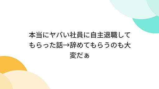 本当にヤバい社員に自主退職してもらった話→辞めてもらうのも大変だぁ