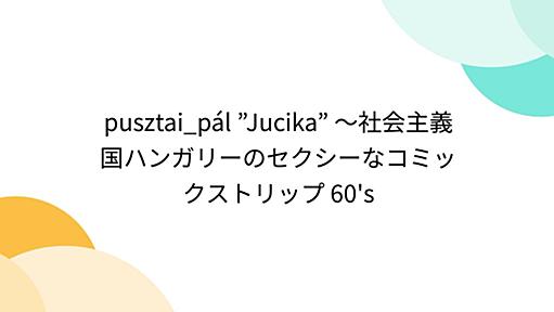 pusztai_pál ”Jucika” ～社会主義国ハンガリーのセクシーなコミックストリップ 60's