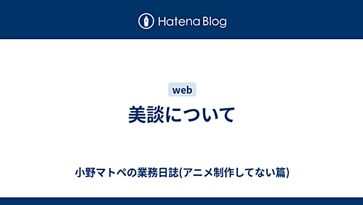 美談について - 小野マトペの業務日誌(アニメ制作してない篇)
