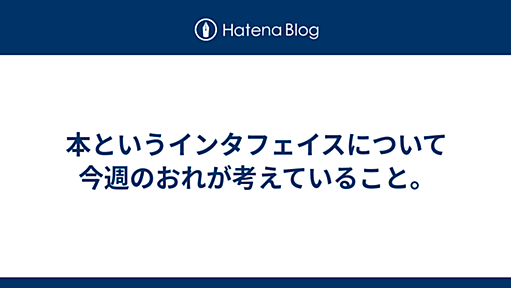 本というインタフェイスについて今週のおれが考えていること。 -