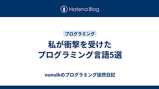 私が衝撃を受けたプログラミング言語5選 - nunulkのプログラミング徒然日記