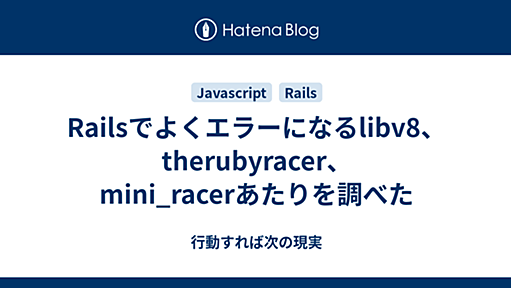 Railsでよくエラーになるlibv8、therubyracer、mini_racerあたりを調べた - 行動すれば次の現実