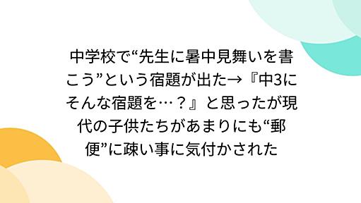 中学校で“先生に暑中見舞いを書こう”という宿題が出た→『中3にそんな宿題を…？』と思ったが現代の子供たちがあまりにも“郵便”に疎い事に気付かされた