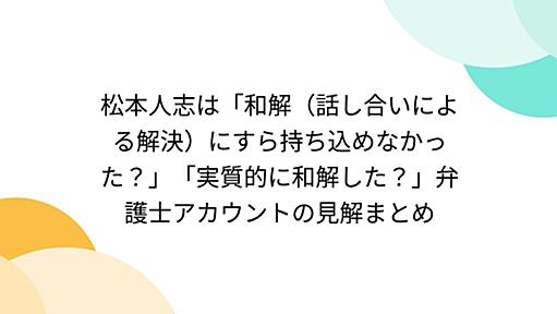 松本人志は「和解（話し合いによる解決）にすら持ち込めなかった？」「実質的に和解した？」弁護士アカウントの見解まとめ