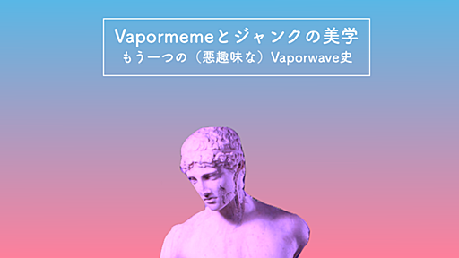 Vapormemeとジャンクの美学：もう一つの（悪趣味な）Vaporwave史 - obakeweb