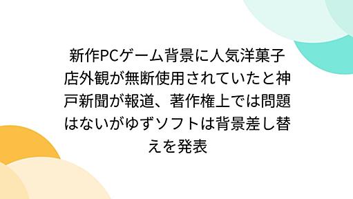 新作PCゲーム背景に人気洋菓子店外観が無断使用されていたと神戸新聞が報道、著作権上では問題はないがゆずソフトは背景差し替えを発表