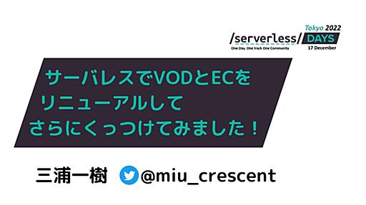 サーバレスでVODとECをリニューアルして、さらにくっつけてみました！