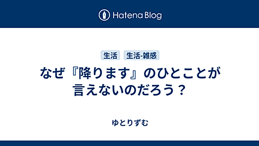 なぜ『降ります』のひとことが言えないのだろう？ - ゆとりずむ