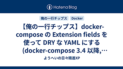 【俺の一行チップス】docker-compose の Extension fields を使って DRY な YAML にする(docker-compose 3.4 以降, docker-compose 2.1 以降編) - ようへいの日々精進XP