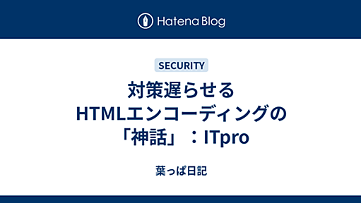 対策遅らせるHTMLエンコーディングの「神話」：ITpro - 葉っぱ日記