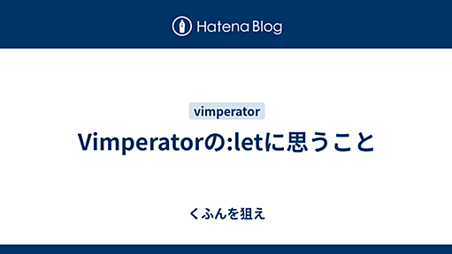 Vimperatorの:letに思うこと - くふんを狙え