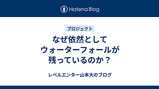 なぜ依然としてウォーターフォールが残っているのか？ - レベルエンター山本大のブログ