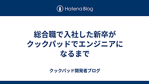 総合職で入社した新卒がクックパッドでエンジニアになるまで - クックパッド開発者ブログ