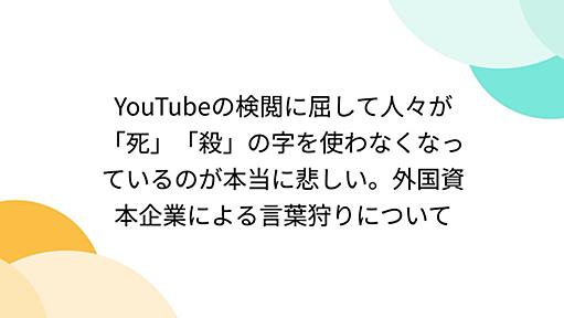 YouTubeの検閲に屈して人々が「死」「殺」の字を使わなくなっているのが本当に悲しい。外国資本企業による言葉狩りについて