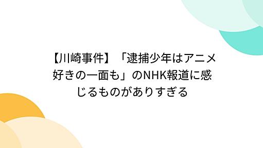 『【川崎事件】「逮捕少年はアニメ好きの一面も」のNHK報道に感じるものがありすぎる』へのコメント