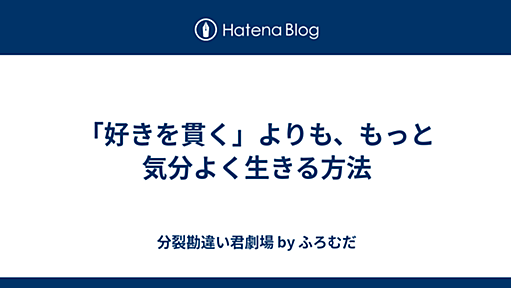 「好きを貫く」よりも、もっと気分よく生きる方法 - 分裂勘違い君劇場