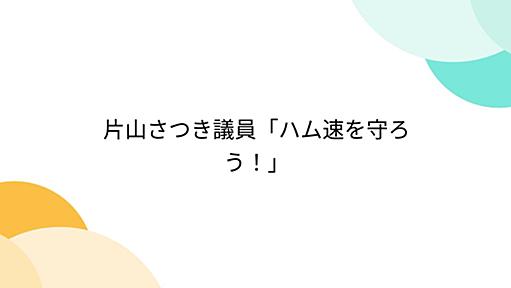 片山さつき議員「ハム速を守ろう！」