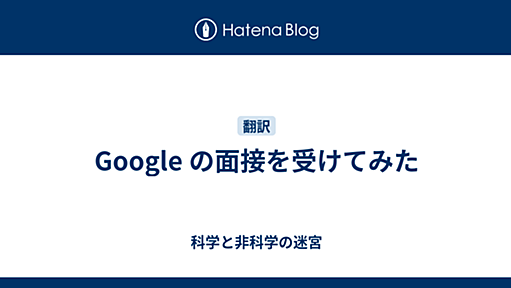 Google の面接を受けてみた - 科学と非科学の迷宮