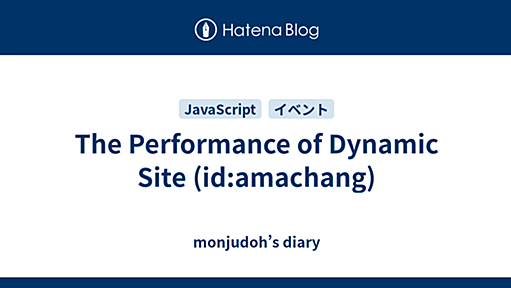 The Performance of Dynamic Site (id:amachang) - monjudoh’s diary