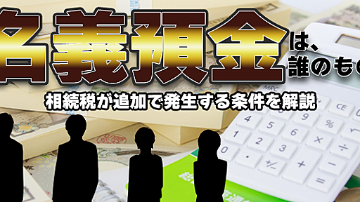 名義預金は誰のもの？相続税が追加で発生する条件を解説｜相続大辞典｜【相続税】専門の税理士60名以上｜税理士法人チェスター