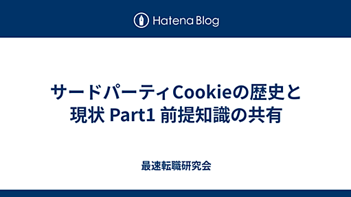 サードパーティCookieの歴史と現状 Part1 前提知識の共有 - 最速転職研究会