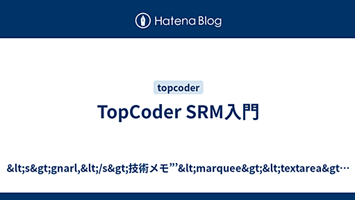 TopCoder SRM入門 - &lt;s&gt;gnarl,&lt;/s&gt;技術メモ”’&lt;marquee&gt;&lt;textarea&gt;￥