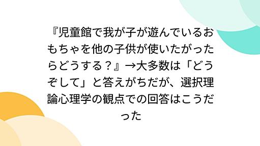 『児童館で我が子が遊んでいるおもちゃを他の子供が使いたがったらどうする？』→大多数は「どうぞして」と答えがちだが、選択理論心理学の観点での回答はこうだった