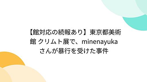 【館対応の続報あり】東京都美術館 クリムト展で、minenayuka さんが暴行を受けた事件