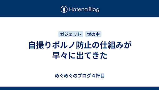 自撮りポルノ防止の仕組みが早々に出てきた - めぐめぐのブログ４杯目