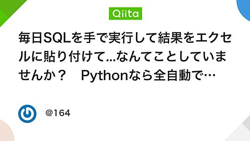 毎日SQLを手で実行して結果をエクセルに貼り付けて...なんてことしていませんか？　Pythonなら全自動でできます。 - Qiita