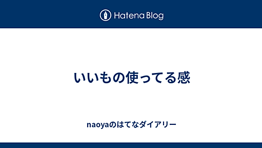 naoyaのはてなダイアリー - いいもの使ってる感