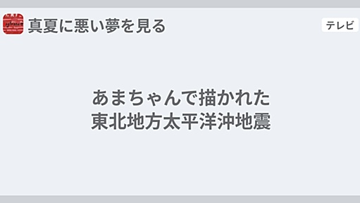 あまちゃんで描かれた東北地方太平洋沖地震 - 真夏に悪い夢を見る