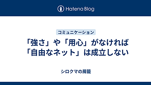 「強さ」や「用心」がなければ「自由なネット」は成立しない - シロクマの屑籠