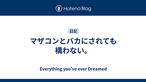 マザコンとバカにされても構わない。 - Everything you've ever Dreamed