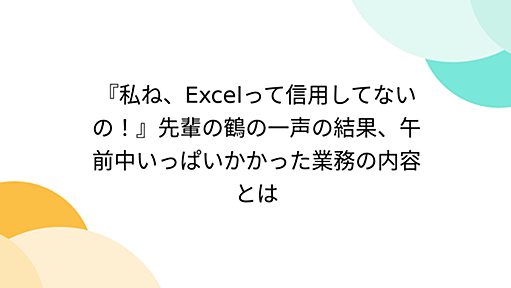 『私ね、Excelって信用してないの！』先輩の鶴の一声の結果、午前中いっぱいかかった業務の内容とは - Togetter