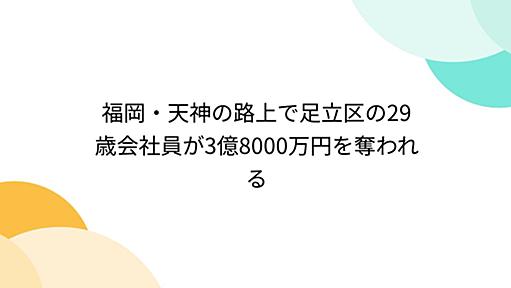 福岡・天神の路上で足立区の29歳会社員が3億8000万円を奪われる