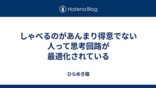 しゃべるのがあんまり得意でない人って思考回路が最適化されている - ひらめき箱