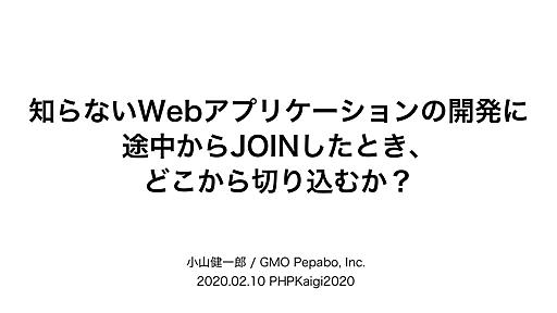 知らないWebアプリケーションの開発に途中からJOINしたとき、どこから切り込むか？ / PHPerKaigi 2020