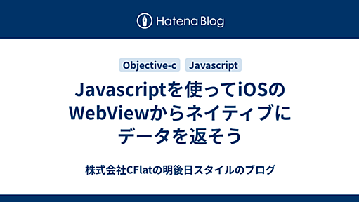 Javascriptを使ってiOSのWebViewからネイティブにデータを返そう - 株式会社CFlatの明後日スタイルのブログ