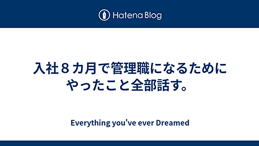 入社８カ月で管理職になるためにやったこと全部話す。 - Everything you've ever Dreamed