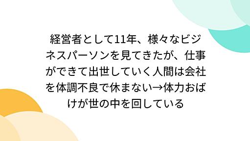 経営者として11年、様々なビジネスパーソンを見てきたが、仕事ができて出世していく人間は会社を体調不良で休まない→体力おばけが世の中を回している