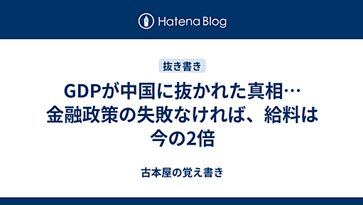 GDPが中国に抜かれた真相…金融政策の失敗なければ、給料は今の2倍 - 古本屋の覚え書き