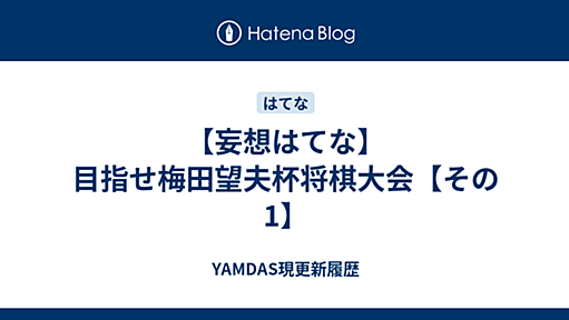 YAMDAS現更新履歴 - 【妄想はてな】目指せ梅田望夫杯将棋大会【その1】