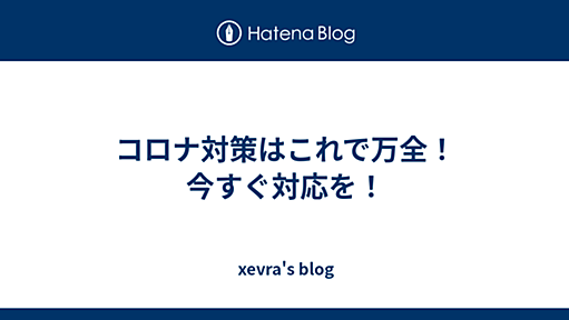 コロナ対策はこれで万全！　今すぐ対応を！ - xevra's blog