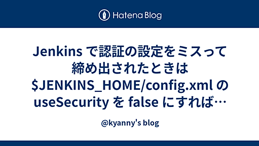 Jenkins で認証の設定をミスって締め出されたときは $JENKINS_HOME/config.xml の useSecurity を false にすればなおる - @kyanny's blog