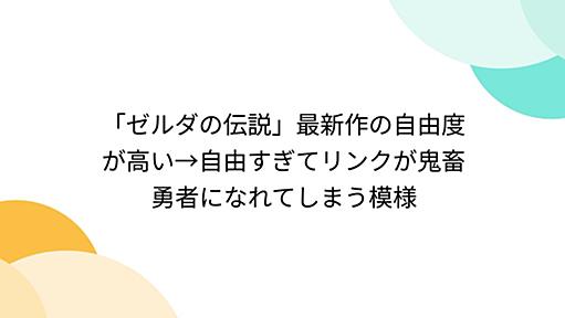 「ゼルダの伝説」最新作の自由度が高い→自由すぎてリンクが鬼畜勇者になれてしまう模様