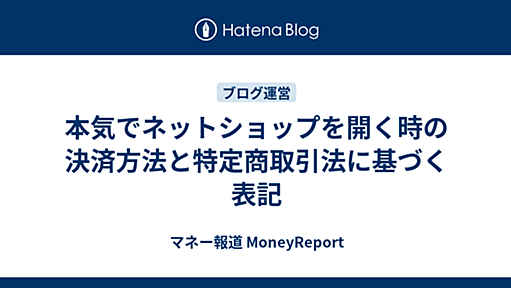 本気でネットショップを開く時の決済方法と特定商取引法に基づく表記 - マネー報道 MoneyReport