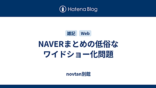 NAVERまとめの低俗なワイドショー化問題 - novtan別館