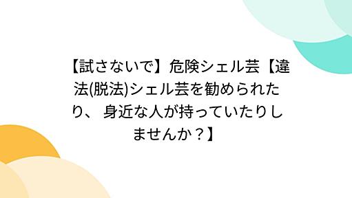 【試さないで】危険シェル芸【違法(脱法)シェル芸を勧められたり、 身近な人が持っていたりしませんか？】