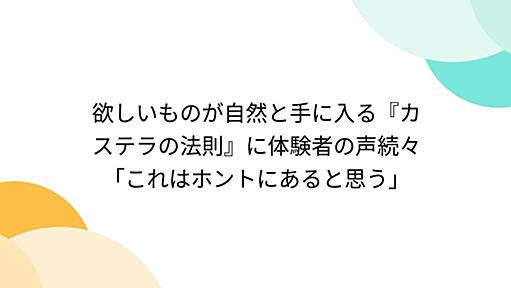 欲しいものが自然と手に入る『カステラの法則』に体験者の声続々「これはホントにあると思う」